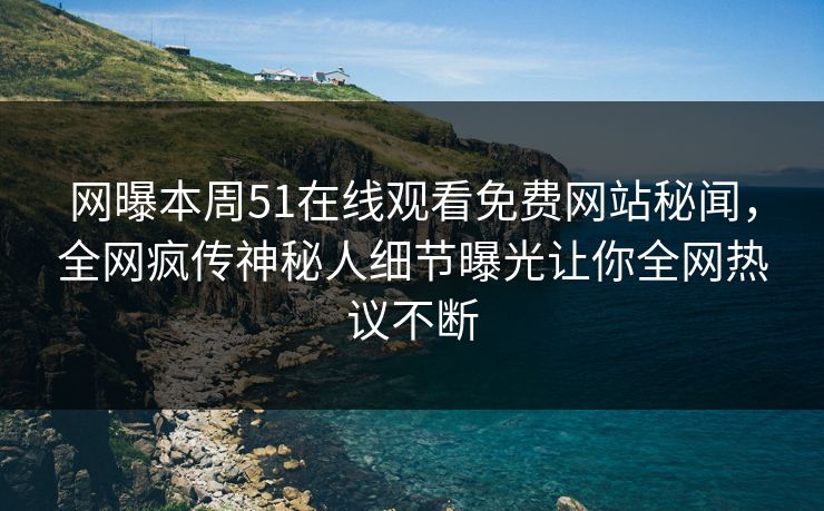 网曝本周51在线观看免费网站秘闻，全网疯传神秘人细节曝光让你全网热议不断  第1张